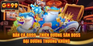 Bắn Cá GO99 - Thiên Đường Săn Boss Đại Dương Thưởng Khủng