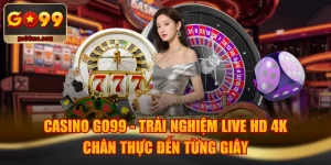 Casino GO99 - Trải Nghiệm Live HD 4K Chân Thực Đến Từng Giây