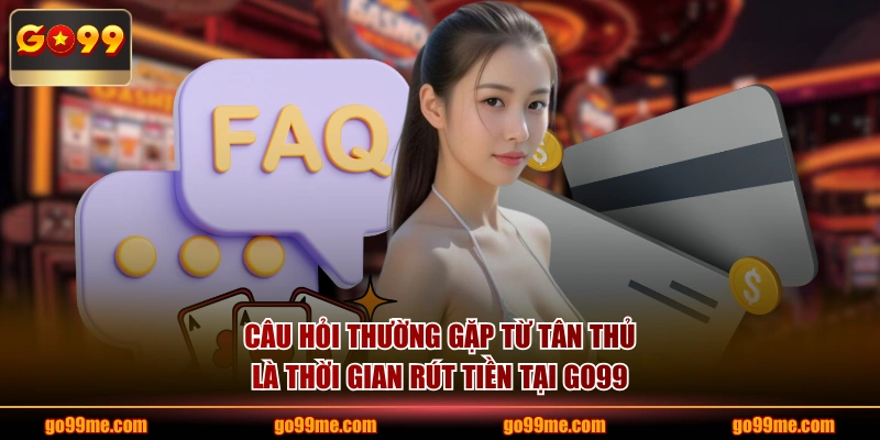 Câu hỏi thường gặp từ tân thủ là thời gian rút tiền tại GO99