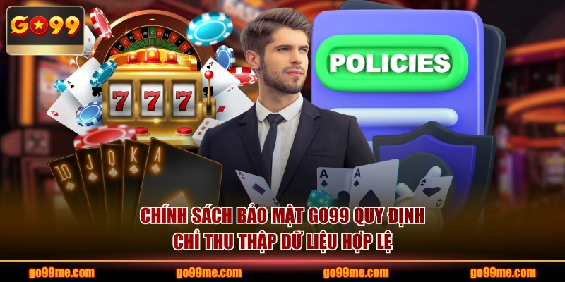 Chính sách bảo mật GO99 quy định chỉ thu thập dữ liệu hợp lệ
