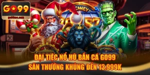 Đại Tiệc Nổ Hũ Bắn Cá GO99 Săn Thưởng Khủng Đến 13.999K