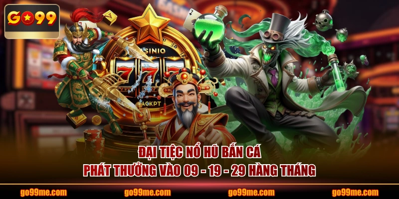 Đại Tiệc Nổ Hũ Bắn Cá phát thưởng vào 09 - 19 - 29 hàng tháng