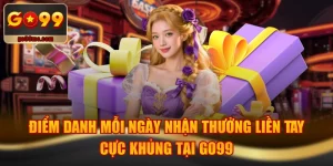 Điểm Danh Mỗi Ngày Nhận Thưởng Liền Tay Cực Khủng Tại GO99