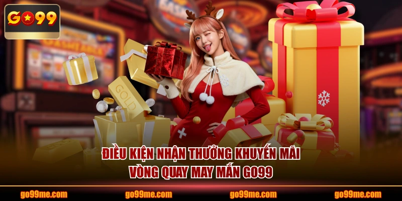 Điều kiện nhận thưởng khuyến mãi vòng quay may mắn GO99