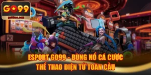 Esport GO99 - Bùng Nổ Cá Cược Thể Thao Điện Tử Toàn Cầu