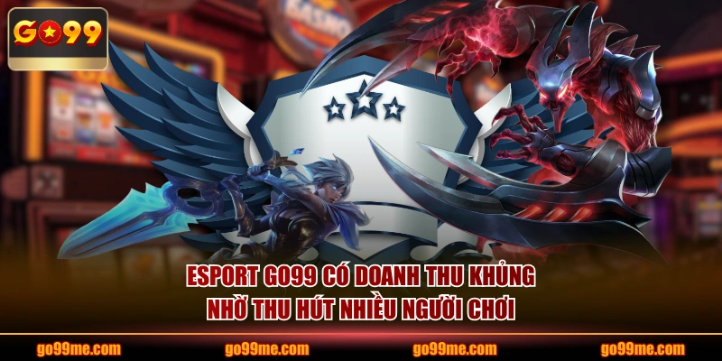 Esport GO99 có doanh thu khủng nhờ thu hút nhiều người chơi