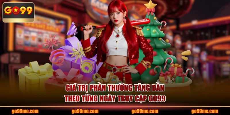 Giá trị phần thưởng tăng dần theo từng ngày truy cập GO99