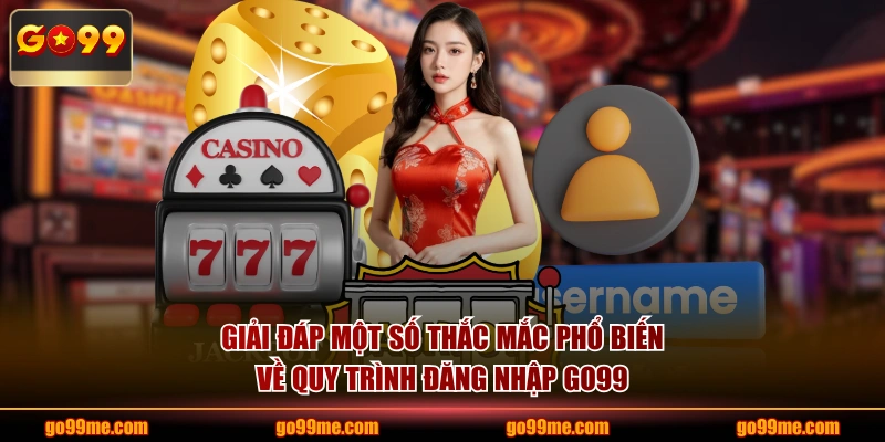 Giải đáp một số thắc mắc phổ biến về quy trình đăng nhập GO99