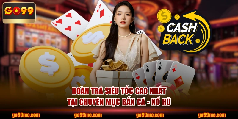 Hoàn trả siêu tốc cao nhất tại chuyên mục Bắn Cá - Nổ Hũ