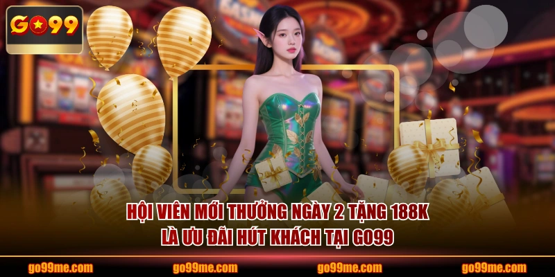 Hội viên mới thưởng ngày 2 tặng 188K là ưu đãi hút khách tại GO99