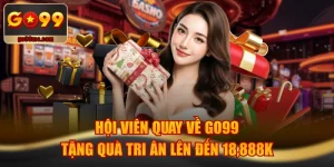Hội Viên Quay Về GO99 Tặng Quà Tri Ân Lên Đến 18,888K