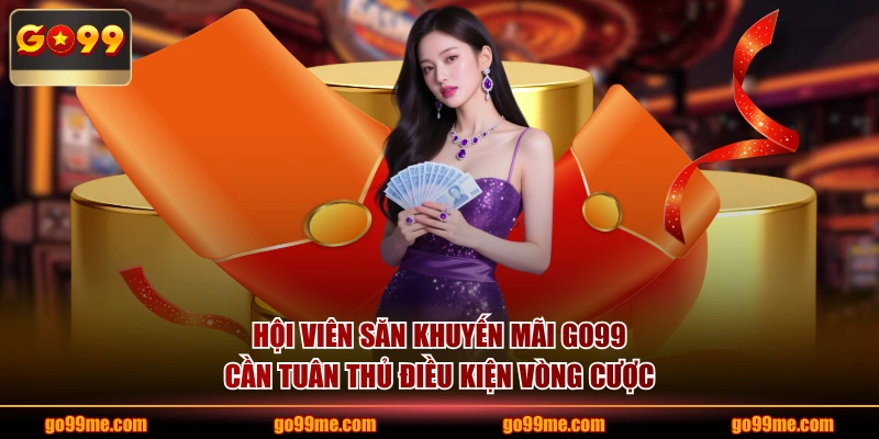 Hội viên săn khuyến mãi GO99 cần tuân thủ điều kiện vòng cược