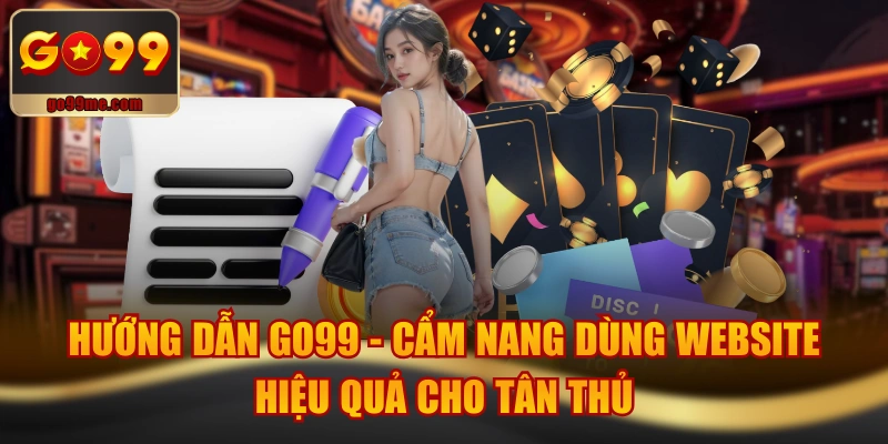 Hướng Dẫn GO99 - Cẩm Nang Dùng Website Hiệu Quả Cho Tân Thủ