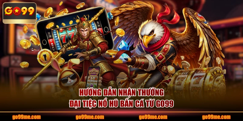 Hướng dẫn nhận thưởng Đại Tiệc Nổ Hũ Bắn Cá từ GO99