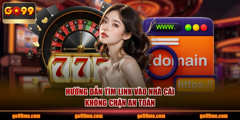 Hướng dẫn tìm link vào nhà cái không chặn an toàn