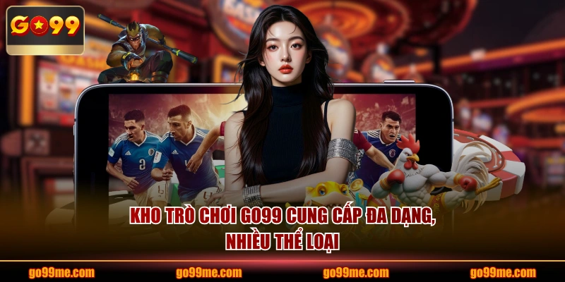 Kho trò chơi GO99 cung cấp đa dạng, nhiều thể loại