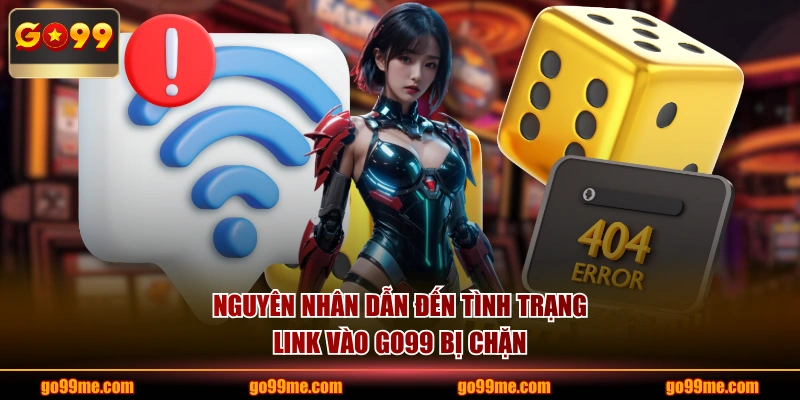 Nguyên nhân dẫn đến tình trạng link vào GO99 bị chặn