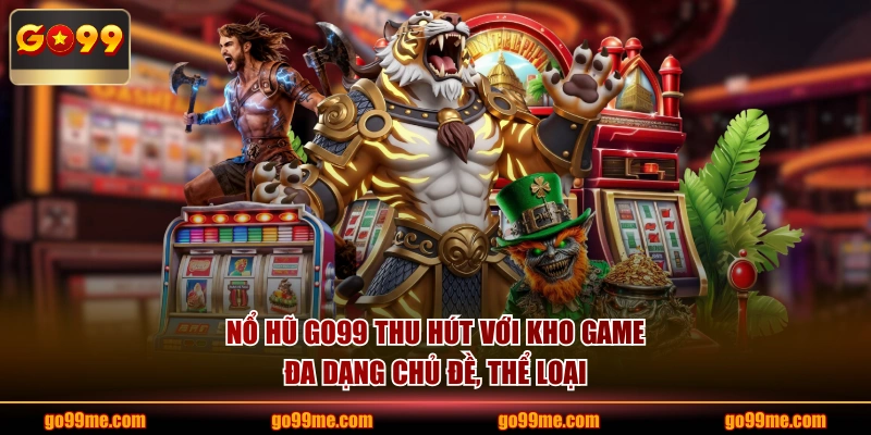 Nổ hũ GO99 thu hút với kho game đa dạng chủ đề, thể loại