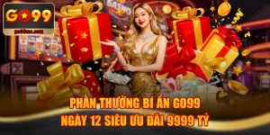 Phần Thưởng Bí Ẩn GO99 Ngày 12 Siêu Ưu Đãi 9999 Tỷ