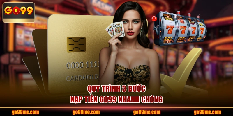 Quy trình 3 bước nạp tiền GO99 nhanh chóng