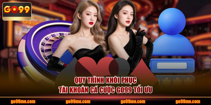 Quy trình khôi phục tài khoản cá cược GO99 tối ưu