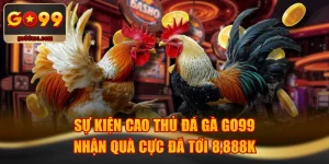 Sự Kiện Cao Thủ Đá Gà GO99 Nhận Quà Cực Đã Tới 8,888K