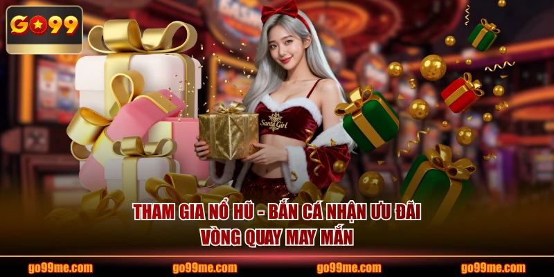 Tham gia Nổ hũ - Bắn cá nhận ưu đãi vòng quay may mắn