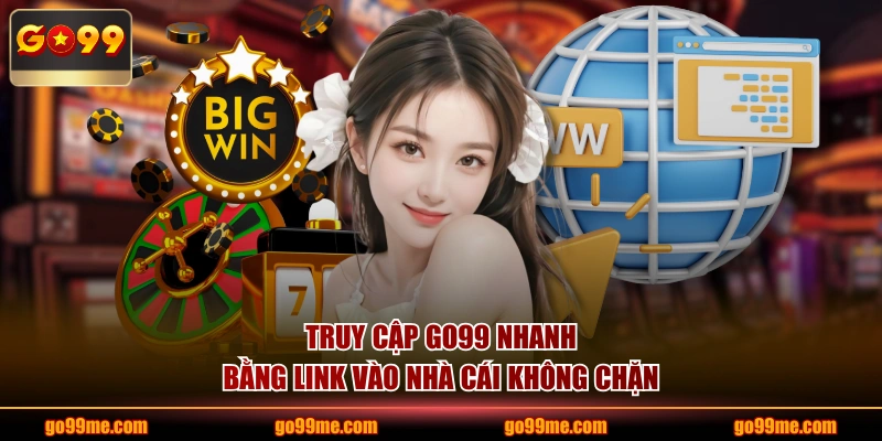 Truy cập GO99 nhanh bằng link vào nhà cái không chặn