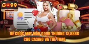 Vé Cược May Mắn GO99 Thưởng 18,888K Cho Casino Và Thể Thao